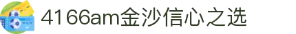 4166am金沙(China·信心之选)JS认证 SPORTS